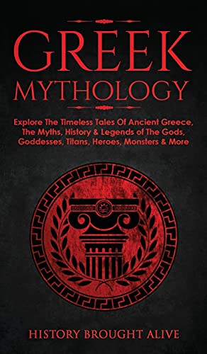 History Brought Alive Greek Mythology, Explore The Timeless Tales Of Ancient Greece, The Myths, History & Legends Of The Gods, Goddesses, Titans, Heroes, Monsters & More