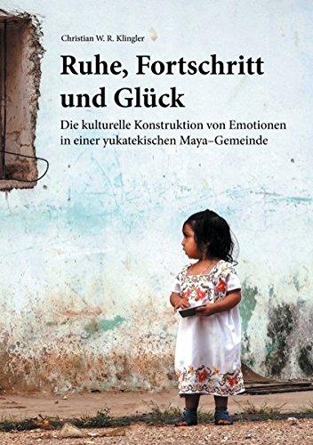 Ruhe, Fortschritt und Glück: Die kulturelle Konstruktion von Emotionen in einer yukatekischen Maya-Gemeinde