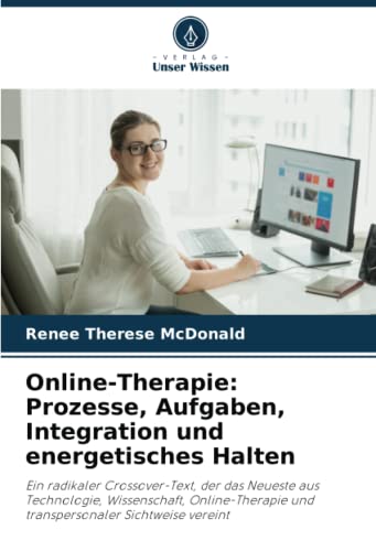 Online-Therapie: Prozesse, Aufgaben, Integration und energetisches Halten: Ein radikaler Crossover-Text, der das Neueste aus Technologie, ... und transpersonaler Sichtweise vereint