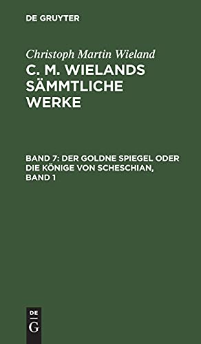 Der goldne Spiegel oder Die Könige von Scheschian, Band 1: Eine wahre Geschichte aus dem Scheschianischen übersetzt; CMWSW-B, 7 (Christoph Martin Wieland: C. M. Wielands Sämmtliche Werke)