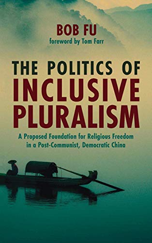 The Politics of Inclusive Pluralism: A Proposed Foundation for Religious Freedom in a Post-Communist, Democratic China