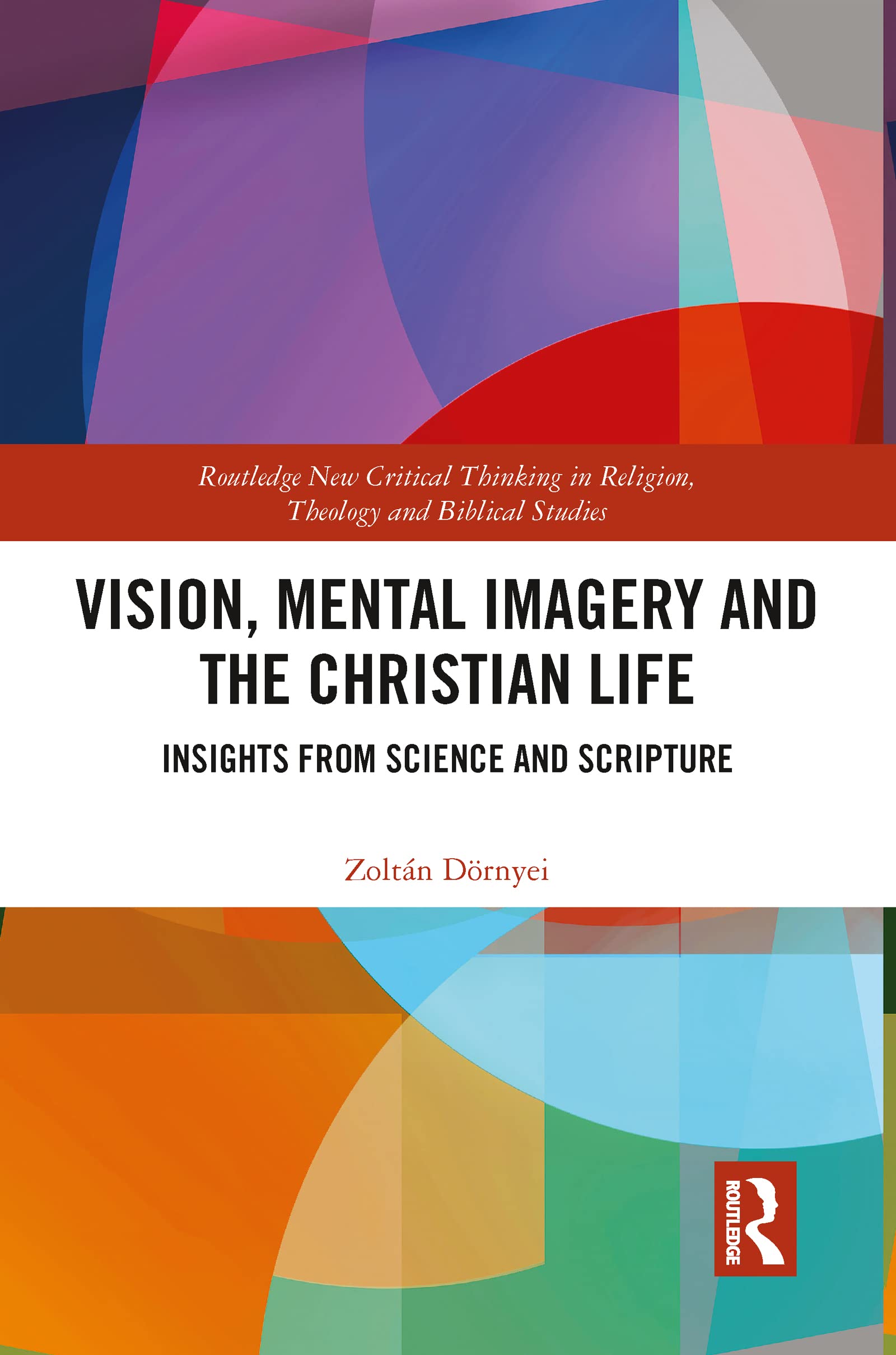 Vision, Mental Imagery and the Christian Life: Insights from Science and Scripture (Routledge New Critical Thinking in Religion, Theology and Biblical Studies)
