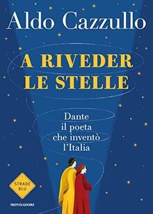 A riveder le stelle. Dante, il poeta che invento l'Italia