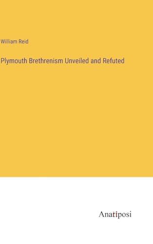 Plymouth Brethrenism Unveiled and Refuted