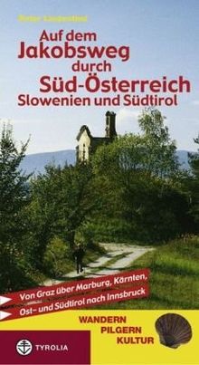 Auf dem Jakobsweg durch Süd-Österreich, Slowenien und Südtirol: Von Graz über Marburg, Kärnten, Ost- und Südtirol nach Innsbruck