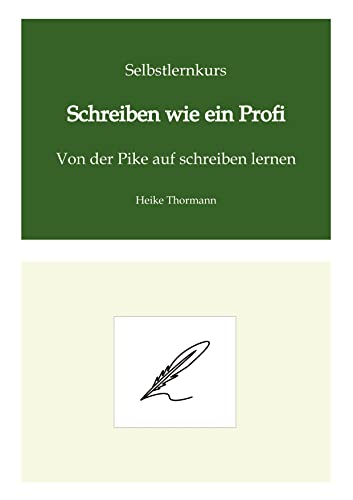 Selbstlernkurs: Schreiben wie ein Profi: Von der Pike auf schreiben lernen (Das Schreibhandwerk lernen: Bücher und Texte richtig gut schreiben)