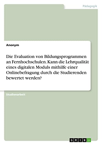 Die Evaluation von Bildungsprogrammen an Fernhochschulen. Kann die Lehrqualität eines digitalen Moduls mithilfe einer Onlinebefragung durch die Studierenden bewertet werden?