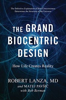 The Grand Biocentric Design: How Life Creates Reality