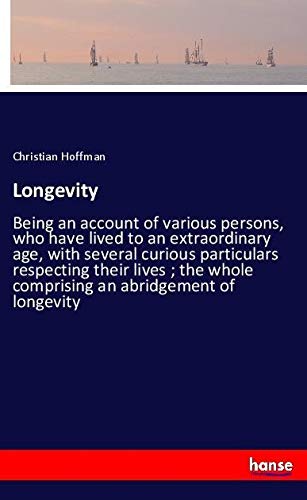Longevity: Being an account of various persons, who have lived to an extraordinary age, with several curious particulars respecting their lives ; the whole comprising an abridgement of longevity