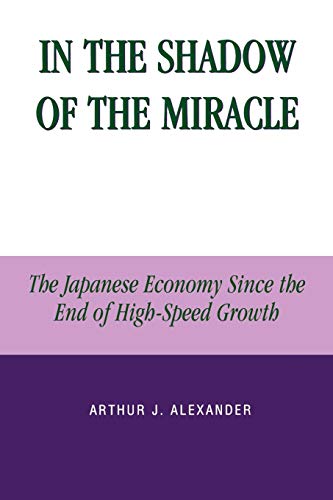 In the Shadow of the Miracle: The Japanese Economy Since the End of High-Speed Growth (Studies of Modern Japan)