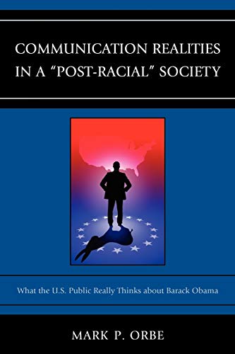 Communication Realities in a Post-Racial Society: What the U.S. Public Really Thinks of President Barack Obama (Lexington Studies in Political Communication)