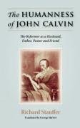 Richard Stauffer The Humanness Of John Calvin, The Reformer As A Husband, Father, Pastor & Friend