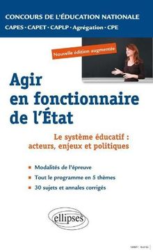Agir en fonctionnaire de l'Etat : le système éducatif : acteurs, enjeux et politiques : épreuve orale d'admission CAPES, CAPET, CAPLP, agrégation, CPE