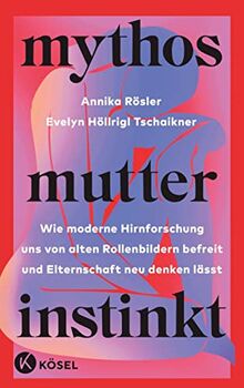 Mythos Mutterinstinkt: Wie moderne Hirnforschung uns von alten Rollenbildern befreit und Elternschaft neu denken lässt - Von Muttertät und Matreszenz