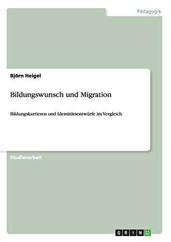 Bildungswunsch und Migration: Bildungskarrieren und Identitätsentwürfe im Vergleich