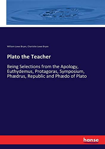 Plato the Teacher: Being Selections from the Apology, Euthydemus, Protagoras, Symposium, Phædrus, Republic and Phædo of Plato