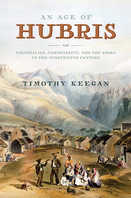 Age of Hubris: Colonialism, Christianity, and the Xhosa in the Nineteenth Century (Reconsiderations in Southern African History)