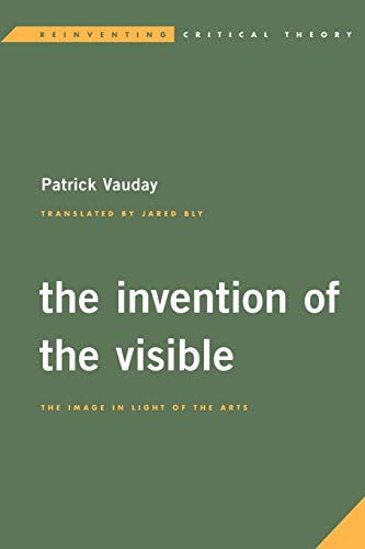 The Invention of the Visible: The Image in Light of the Arts (Reinventing Critical Theory)