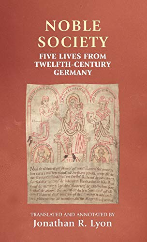 Noble Society: Five Lives from Twelfth-Century Germany (Manchester Medieval Sources)