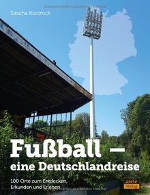 Fußball - eine Deutschlandreise: 100 Orte zum Entdecken, Erkunden und Erleben
