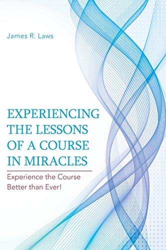 Experiencing the Lessons of A Course in Miracles: Experience the Course Better than Ever!