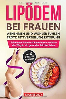 Lipödem bei Frauen: abnehmen und wohler fühlen trotz Fettverteilungsstörung: Schmerzen lindern & Reiterhosen verlieren, der Weg in ein gesundes, leichtes Leben - inkl. 40 leckere Rezepte