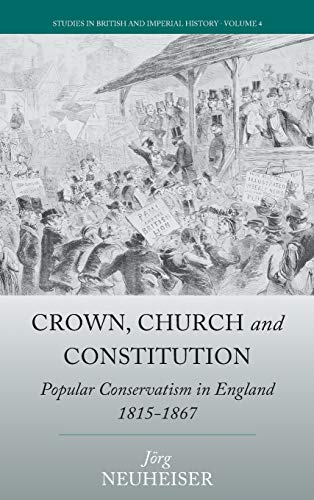 Crown, Church and Constitution: Popular Conservatism in England, 1815-1867 (Studies in British and Imperial History, Band 4)