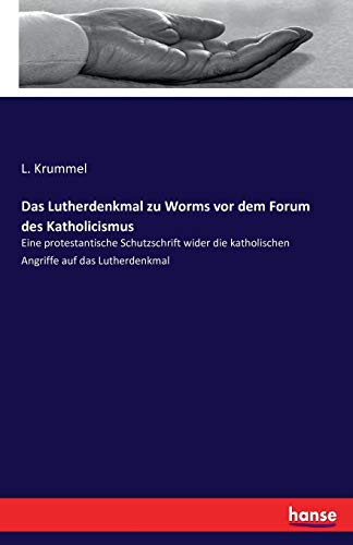 Das Lutherdenkmal zu Worms vor dem Forum des Katholicismus: Eine protestantische Schutzschrift wider die katholischen Angriffe auf das Lutherdenkmal