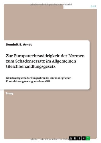 Zur Europarechtswidrigkeit der Normen zum Schadensersatz im Allgemeinen Gleichbehandlungsgesetz: Gleichzeitig eine Stellungnahme zu einem möglichen Kontrahierungszwang aus dem AGG