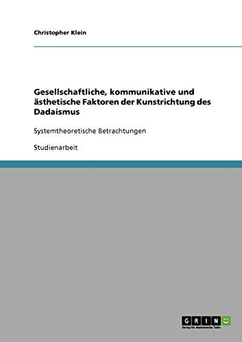 Gesellschaftliche, kommunikative und ästhetische Faktoren der Kunstrichtung des Dadaismus: Systemtheoretische Betrachtungen