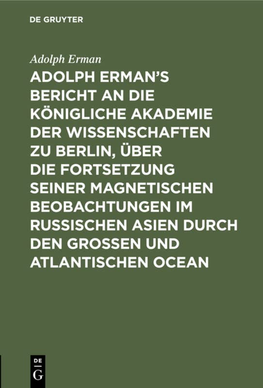 Adolph Erman’s Bericht an die Königliche Akademie der Wissenschaften zu Berlin, über die Fortsetzung seiner magnetischen Beobachtungen im russischen ... und in Rio; nebst einer magnetischen Karte