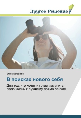 В поисках нового себя: Для тех, кто хочет и готов изменить свою жизнь к лучшему прямо сейчас: Dlq teh, kto hochet i gotow izmenit' swoü zhizn' k luchshemu prqmo sejchas