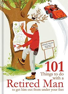 101 Things to Do With a Retired Man: ... to Get Him Out From Under Your Feet!