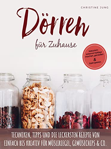 Dörren für Zuhause: Natu¿rlich-saisonal haltbar machen, genießen und Geld sparen. Die leckersten Rezepte von einfach bis kreativ fu¿r Mu¿sliriegel, Gemu¿sechips und Co.