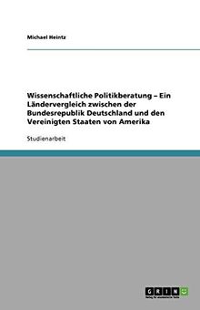 Wissenschaftliche Politikberatung - Ein Ländervergleich zwischen der Bundesrepublik Deutschland und den Vereinigten Staaten von Amerika