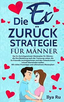 DIE EX ZURÜCK STRATEGIE FÜR MÄNNER: Ex zurück gewinnen Masterplan für Männer, die ihre Beziehung retten, die Ex-Freundin zurückgewinnen und den Liebeskummer schnell überwinden wollen