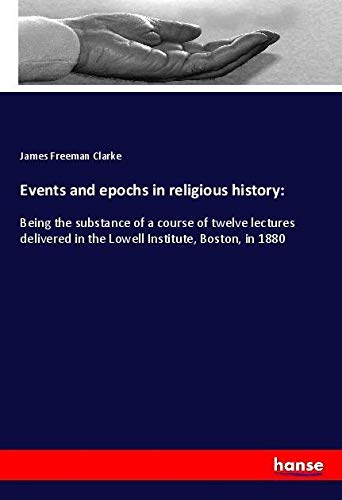 Events and epochs in religious history:: Being the substance of a course of twelve lectures delivered in the Lowell Institute, Boston, in 1880