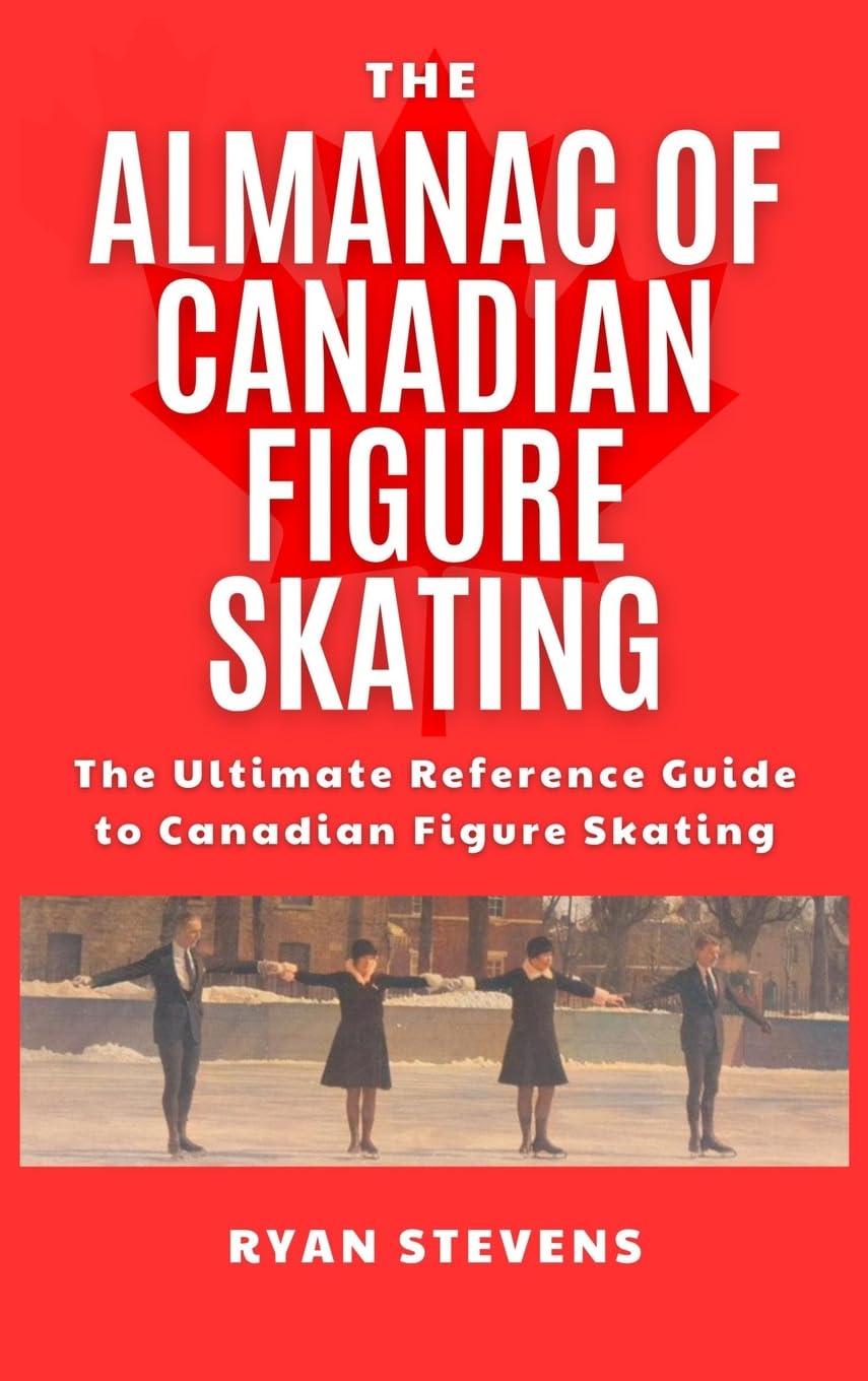 The Almanac of Canadian Figure Skating: The Ultimate Guide to Canadian Figure Skating History