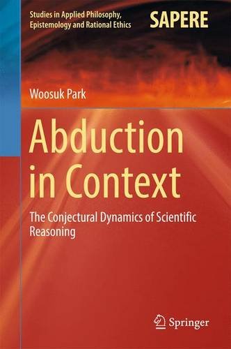 Abduction in Context: The Conjectural Dynamics of Scientific Reasoning (Studies in Applied Philosophy, Epistemology and Rational Ethics)