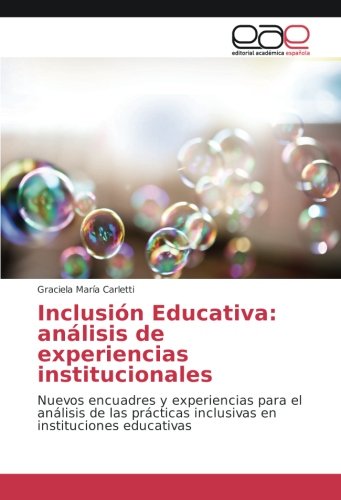 Inclusión Educativa: análisis de experiencias institucionales: Nuevos encuadres y experiencias para el análisis de las prácticas inclusivas en instituciones educativas