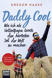 Daddy Cool: Wie ich als Vollzeitpapa lernte, den härtesten Job der Welt zu machen. Eine Liebeserklärung an alle Mütter