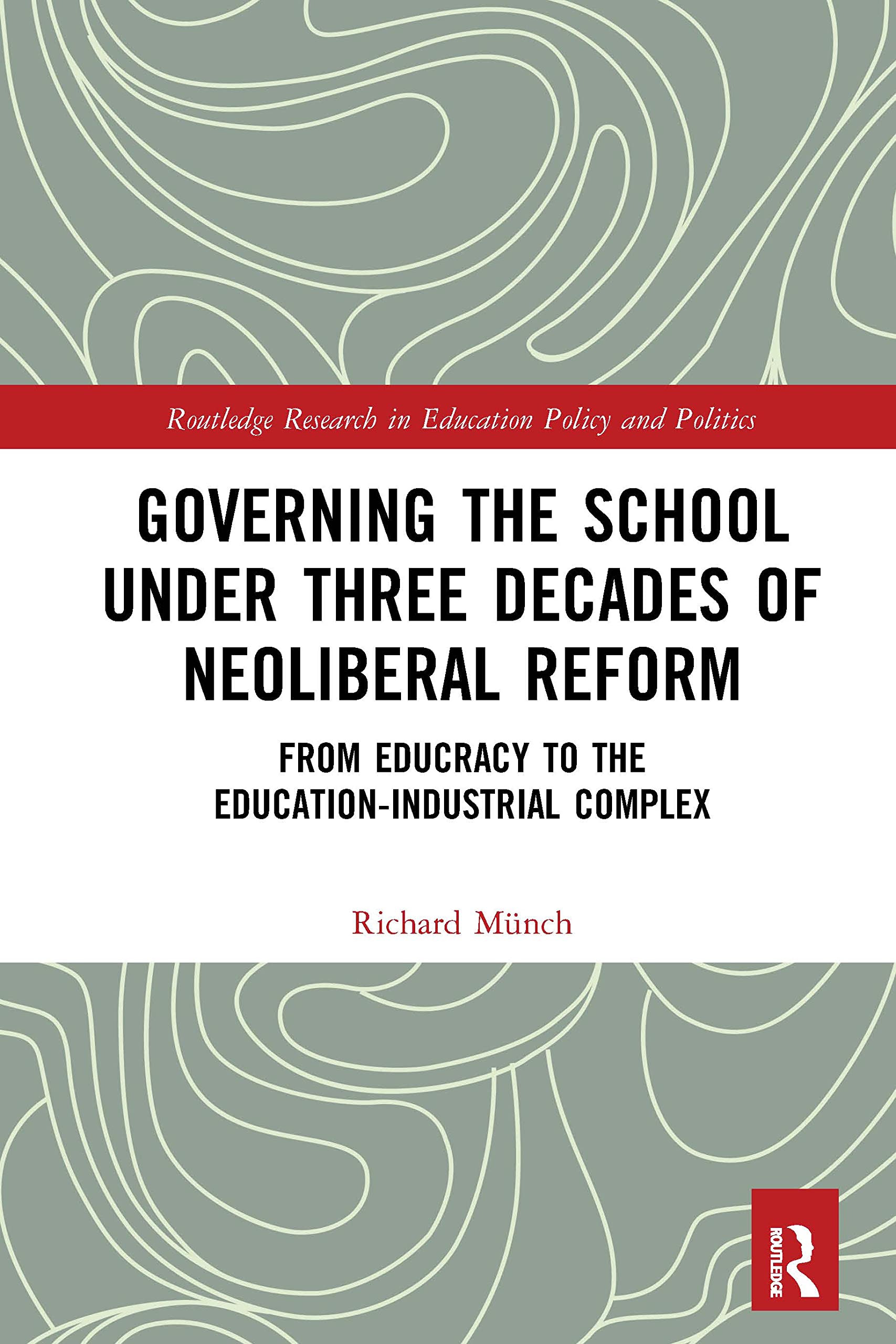 Governing the School under Three Decades of Neoliberal Reform: From Educracy to the Education-Industrial Complex (Routledge Research in Education Policy and Politics)
