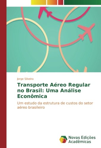 Transporte Aéreo Regular no Brasil: Uma Análise Econômica: Um estudo da estrutura de custos do setor aéreo brasileiro