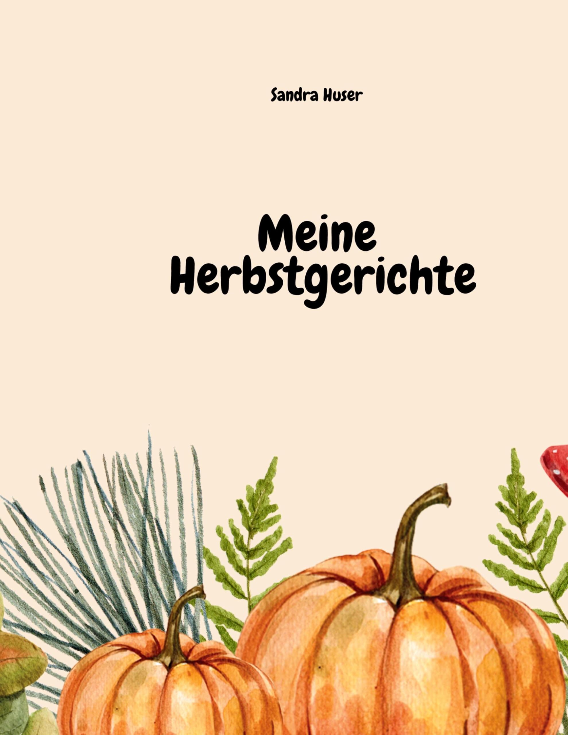 Meine Herbstgerichte: Rezeptbuch für meine liebsten Herbstgerichte aus Pilzen, Kürbis & Co.