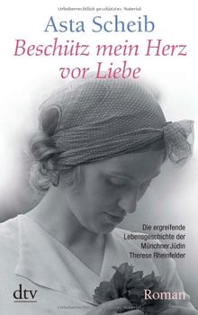 Beschütz mein Herz vor Liebe: Die Geschichte der Therese Rheinfelder: Die ergreifende Lebensgeschichte der Münchner Jüdin Therese Rheinfelder