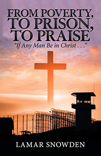 From Poverty, To Prison, To Praise: “If Any Man Be in Christ . . .”
