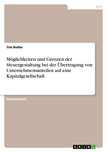 Möglichkeiten und Grenzen der Steuergestaltung bei der Übertragung von Unternehmensanteilen auf eine Kapitalgesellschaft