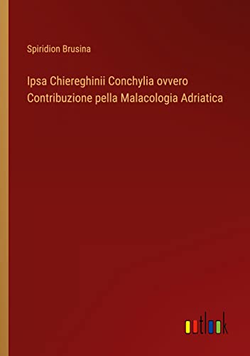 Ipsa Chiereghinii Conchylia ovvero Contribuzione pella Malacologia Adriatica