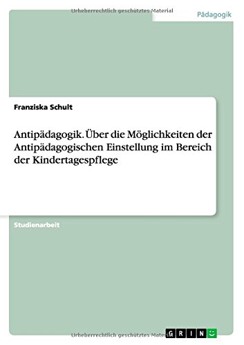 Antipädagogik. Über die Möglichkeiten der Antipädagogischen Einstellung im Bereich der Kindertagespflege