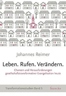 Leben. Rufen. Verändern.: Chancen und Herausforderungen gesellschaftstransformativer Evangelisation heute * Transformationsstudien Band 5